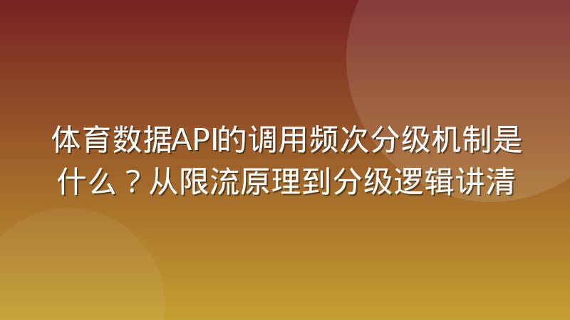 体育数据API的调用频次分级机制是什么?从限流原理到分级逻辑讲清